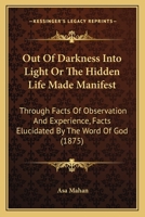 Out of Darkness Into Light, or, The Hidden Life Made Manifest Through Facts of Observation and Experience 1932370730 Book Cover