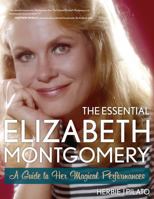The Essential Elizabeth Montgomery: A Guide to Her Magical Performances 1589798244 Book Cover