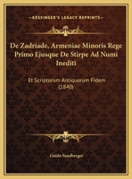 De Zadriade, Armeniae Minoris Rege Primo Ejusque De Stirpe Ad Numi Inediti: Et Scriptorum Antiquorum Fidem (1840) 1162496509 Book Cover