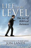 Life on the Level: The Art of Biblical Balance 0985463341 Book Cover