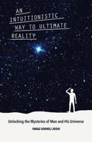 An Intuitionistic Way to Ultimate Reality: Unlocking the Mysteries of Man and His Universe 1480871419 Book Cover