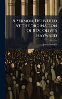 A Sermon, Delivered At The Ordination Of Rev. Oliver Hayward 1024372650 Book Cover