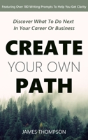 Create Your Own Path: Discover What To Do Next In Your Career or Business 1999205529 Book Cover