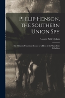 Philip Henson, the Southern Union Spy: The Hitherto Unwritten Record of a Hero of the War of the Rebellion 1437040209 Book Cover