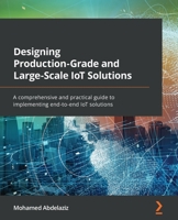 Designing Production-Grade and Large-Scale IoT Solutions: A comprehensive and practical guide to implementing end-to-end IoT solutions 1838829253 Book Cover