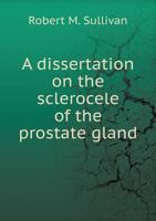 A Dissertation on the Sclerocele of the Prostate Gland 5519007969 Book Cover