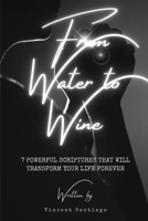From Water to Wine: 7 Powerful Scriptures That Will Transform Your Life Forever 1502888734 Book Cover