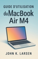 Guide d'utilisation du MacBook Air M4: Votre compagnon ultime avec des instructions simples pour les utilisateurs Mac pour apprendre la configuration, ... en toute simplicité (French Edition) B0FRYMXS9X Book Cover