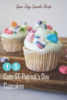 15 Cute ST. Patrick's Day Cupcakes: Super Easy Cupcake Recipe: How to Make Cupcakes on St. Patrick's Day B08X65PMT1 Book Cover