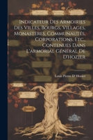 Indicateur Des Armoiries Des Villes, Bourgs, Villages, Monastères, Communautés, Corporations, Etc., Contenues Dans L'armorial Général De D'hozier 102163588X Book Cover