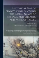 Historical map of Pennsylvania. Showing the Indian Names of Streams, and Villages, and Paths of Travel; the Sites of old Forts and Battle-fields; the ... of Counties and County Towns; With Tables 1015443370 Book Cover