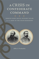 A Crisis In Confederate Command: Edmund Kirby Smith, Richard Taylor, And The Army Of The Trans-Mississippi 0807130885 Book Cover