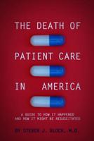 The Death of Patient Care in America: a guide to how it happened and how it might be resuscitated 1090885091 Book Cover