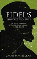 Fidel's Ethics of Violence: The Moral Dimension of the Political Thought of Fidel Castro 074532696X Book Cover