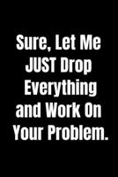 Sure, Let Me Drop Everything and Work On Your Problem -Funny Journal Notebook: Special 110 Page 6" X 9" Size Line Journal or Notebook: Funny Journal ... Coworkers at Office -Special Gift to Someone 1674237170 Book Cover