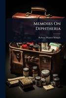 Memoirs on Diphtheria: From the Writings of Bretonneau, Guersant, Trousseau, Bouchut, Empis and Daviot (Classic Reprint) 1163245747 Book Cover