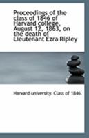 Proceedings of the class of 1846 of Harvard college, August 12, 1863, on the death of Lieutenant Ezr 1110953550 Book Cover