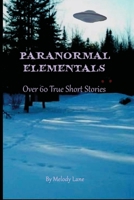 PARANORMAL ELEMENTALS: Over 60 True Short Stories 1716859905 Book Cover