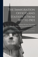 The immigration offices and statistics from 1857 to 1903: information for the Universal Exhibition of St. Louis 1017807825 Book Cover