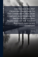 Ordinance No. 1927 Granting Franchise To The Community Traction Company As A Renewal Of Previous Rights And Franchises Of The Toledo Railways And Light Company... 1274682789 Book Cover