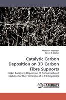 Catalytic Carbon Deposition on 3D Carbon Fibre Supports: Nickel Catalysed Deposition of Nanostructured Carbons for the Formation of C-C Composites 3838308158 Book Cover