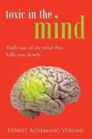 Toxic In The Mind: daily use of the mind that kills you slowly 1544254725 Book Cover