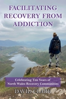 Facilitating Recovery From Addiction: Celebrating Ten Years of North Wales Recovery Communities 1918422001 Book Cover