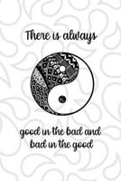 There Is Always Good In The Bad And Bad In The Good: All Purpose 6x9 Blank Lined Notebook Journal Way Better Than A Card Trendy Unique Gift White And Grey YingYang 1708486593 Book Cover