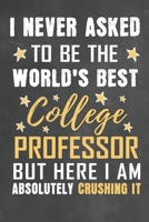 I Never Asked To Be The World's Best College Professor But Here I Am Absolutely Crushing It: Journal Notebook 108 Pages 6 x 9 Lined Writing Paper School Appreciation Day Gift from Student 1676783245 Book Cover