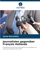 Journalisten gegenüber François Hollande: Die Beziehung zwischen politischen Journalisten und François Hollande (2011-2017) 620603660X Book Cover