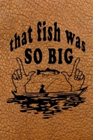 That Fish Was So Big: My Fishing Log Book for Kids and Adults,Fish Log Book ,Fisherman's Journal,Keep Track About Detail of Date/time, Locations, Area ... Fishing Journal,Perfect 6x9 Size 120pages 1677903449 Book Cover