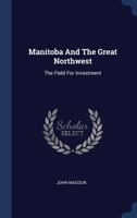 Manitoba and the Great North-West: The Field for Investment; The Home of the Emigrant, Being a Full and Complete History of the Country .. - Primary S 1145286291 Book Cover