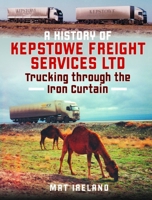 A History of Kepstowe Freight Services Ltd.: Trucking through the Iron Curtain 1036102807 Book Cover