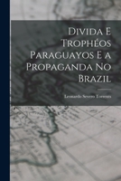 Divida E Tropheos Paraguayos E a Propaganda No Brazil - Primary Source Edition 1019142162 Book Cover