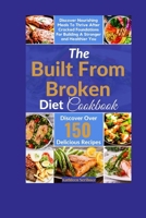 The Built From Broken Diet Cookbook: Discover Nourishing Meals To Thrive After Cracked Foundations For Building A Stronger and Healthier You B0CQSR6T8H Book Cover