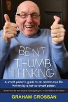 Bent Thumb Thinking: A Smart Person's Guide to an Adventurous Life. Written by a Not-So-Smart Person 1925692353 Book Cover