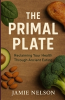 The Primal Plate: Reclaiming Your Health Through Ancient Eating B0F9T1QRYN Book Cover