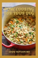 HOME COOKING FOR YOUR DOG: The Complete And Essential Guide And Maximizing Health with Whole Foods B093WMPTLD Book Cover