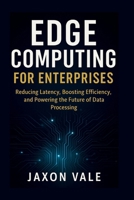 Edge Computing for Enterprises: Reducing Latency, Boosting Efficiency, and Powering the Future of Data Processing (Tech and Innovations) B0FGWJBSWF Book Cover