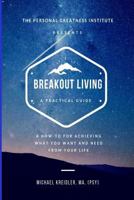 Breakout Living: A How-to for Achieving What You Want and Need From Your Life 1727094808 Book Cover
