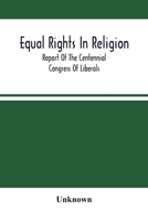 Equal Rights In Religion; Report Of The Centennial Congress Of Liberals, And Organization Of The National Liberal League, At Philadelphia, On The ... July, 1876: With An Introduction And Appendix 9354501710 Book Cover