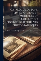 Catalogue De Bons Livres Anciens Et Modernes Et Collection Nombreuse D'épreuves Photographiques 1246838753 Book Cover