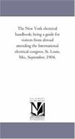 The New York Electrical Handbook; Being a Guide for Visitors from Abroad Attending the International Electrical Congress, St. Louis, Mo., September, 1 1418188050 Book Cover