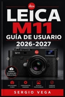 Leica M11 Guía de Usuario 2026-2027: Domina tu cámara rangefinder: fotografía manual, ajustes avanzados y técnicas profesionales para capturar imágenes perfectas (Spanish Edition) B0HFPRDBFY Book Cover