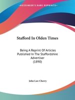 Stafford In Olden Times: Being A Reprint Of Articles Published In The Staffordshire Advertiser 124159984X Book Cover