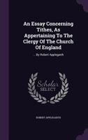 An essay concerning tithes, as appertaining to the clergy of the Church of England: ... By Robert Applegarth. 1179040139 Book Cover