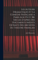Les auteurs dramatiques et la Comédie-Française a Paris aux 17e et 18e siecles d'apres des documents inédits extraits des archives du Théâtre-Français 1018555641 Book Cover