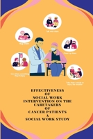 Effectiveness of Social Work Intervention on the Caretakers of Cancer Patients A Social Work Study 180524745X Book Cover
