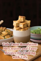 Tofu Twist Revolution: 101 Creative and Tasty Recipes for Cooking with Tofu B0CLB42VP7 Book Cover