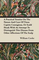 A Practical Treatise on the Nature and Cure of Tinea Capitis Contagiosa: Or Scald Head 1110001479 Book Cover